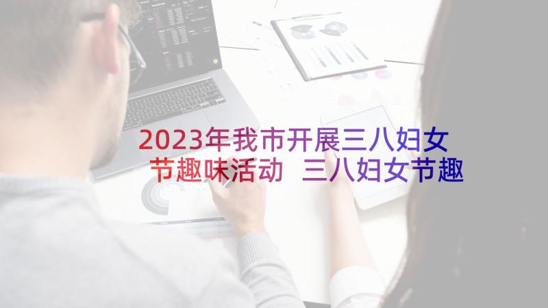 2023年我市开展三八妇女节趣味活动 三八妇女节趣味活动方案(优秀9篇)