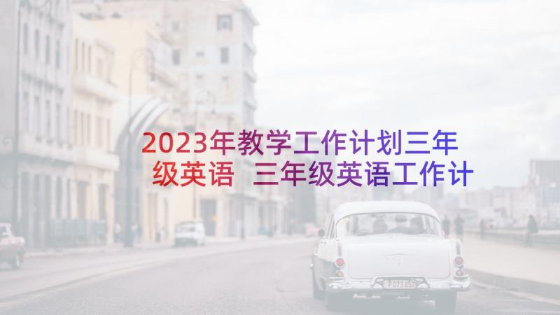 2023年教学工作计划三年级英语 三年级英语工作计划(大全7篇)