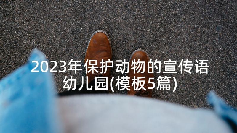 2023年保护动物的宣传语幼儿园(模板5篇)