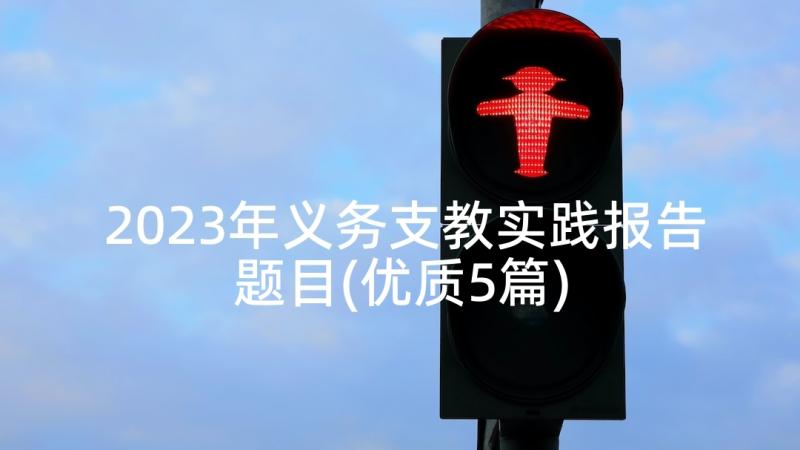 2023年义务支教实践报告题目(优质5篇)