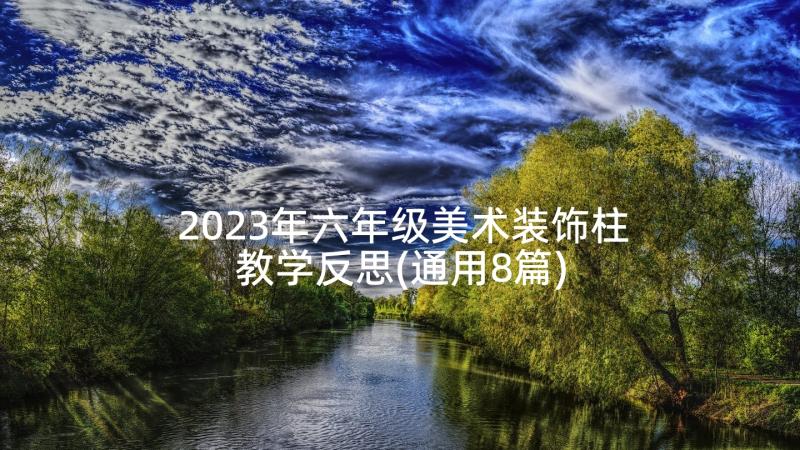 2023年六年级美术装饰柱教学反思(通用8篇)