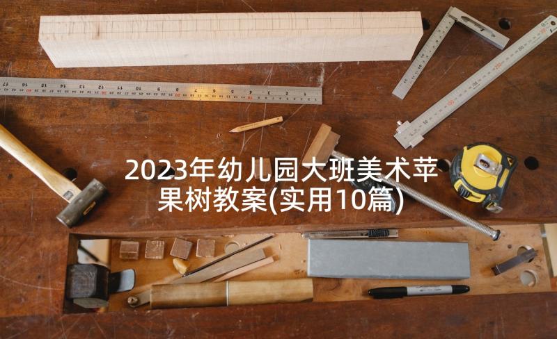 2023年幼儿园大班美术苹果树教案(实用10篇)