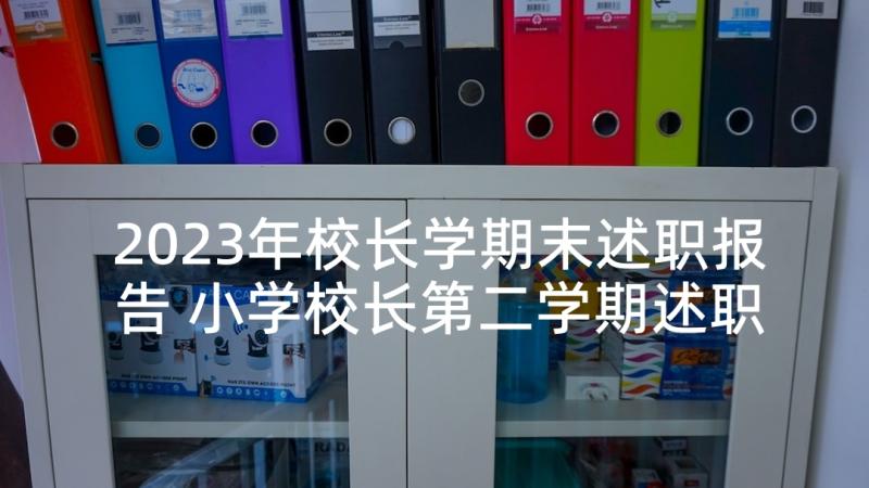 2023年校长学期末述职报告 小学校长第二学期述职报告(大全5篇)