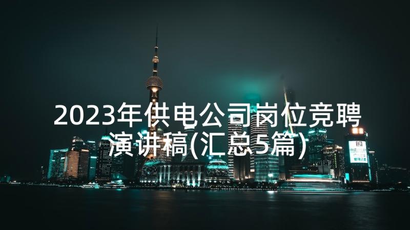 2023年供电公司岗位竞聘演讲稿(汇总5篇)