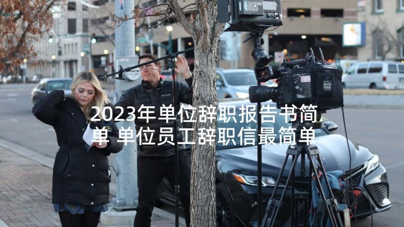 2023年单位辞职报告书简单 单位员工辞职信最简单员工(优质5篇)