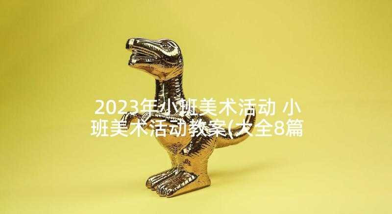 2023年小班美术活动 小班美术活动教案(大全8篇)