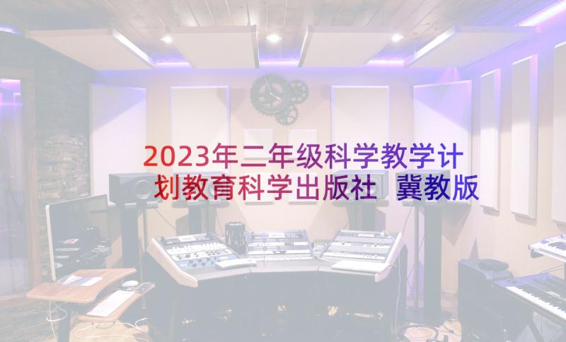 2023年二年级科学教学计划教育科学出版社 冀教版二年级科学教学计划(汇总7篇)