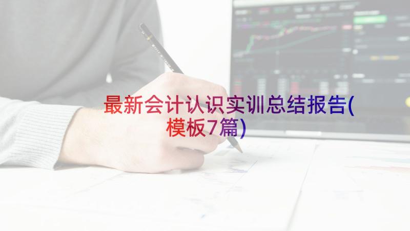 最新会计认识实训总结报告(模板7篇)