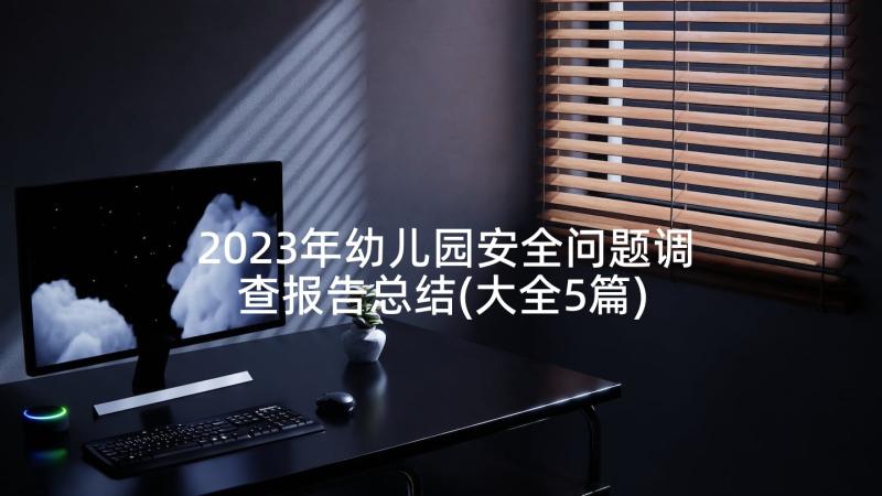 2023年幼儿园安全问题调查报告总结(大全5篇)