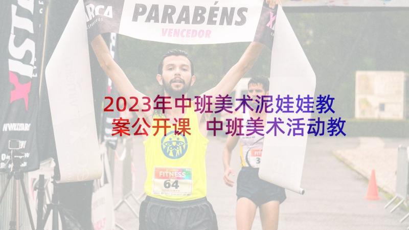 2023年中班美术泥娃娃教案公开课 中班美术活动教案(优质5篇)