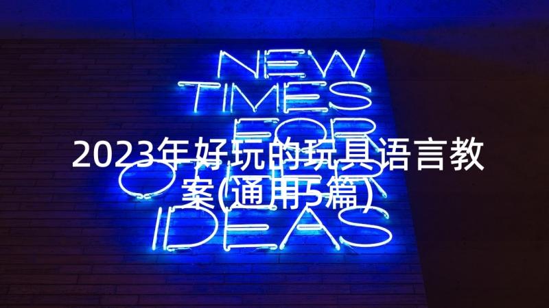 2023年好玩的玩具语言教案(通用5篇)