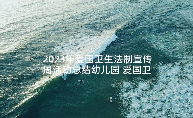 2023年爱国卫生法制宣传周活动总结幼儿园 爱国卫生法制宣传周工作总结(实用5篇)