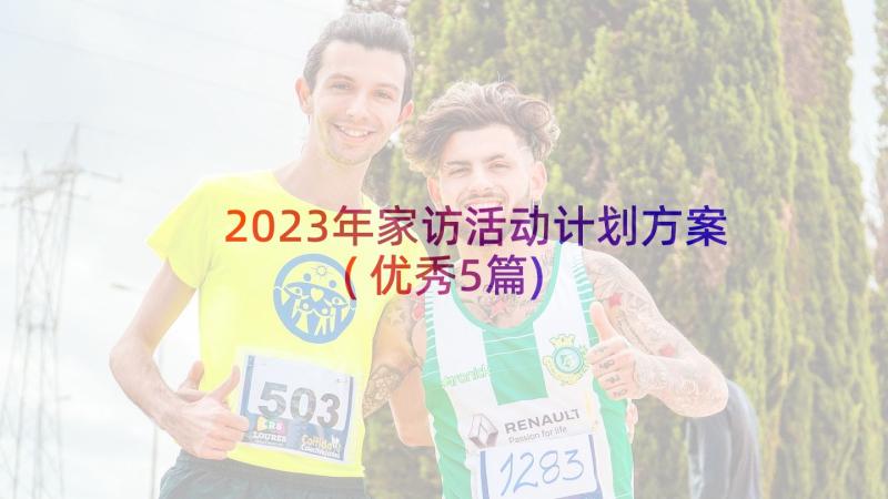 2023年家访活动计划方案(优秀5篇)