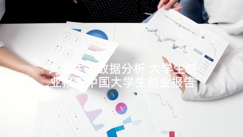 大学生大数据分析 大学生创业报告中国大学生创业报告(优秀10篇)