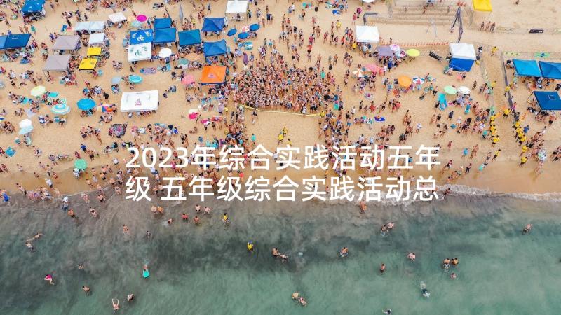 2023年综合实践活动五年级 五年级综合实践活动总结(汇总6篇)