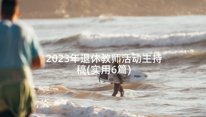 2023年退休教师活动主持稿(实用6篇)