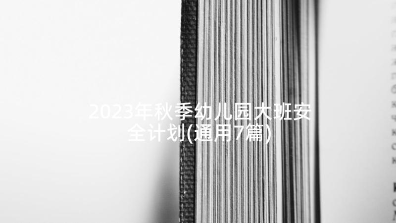 2023年秋季幼儿园大班安全计划(通用7篇)