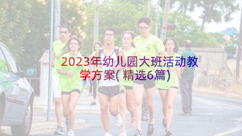 2023年幼儿园大班活动教学方案(精选6篇)