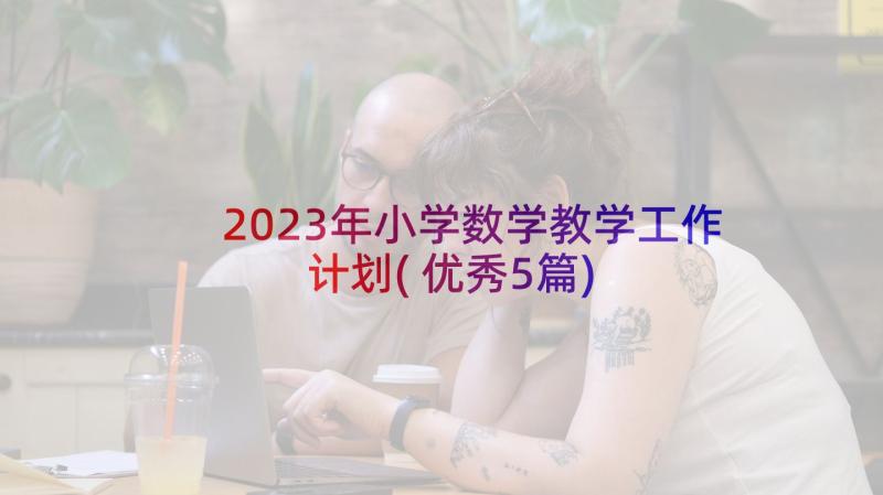 2023年小学数学教学工作计划(优秀5篇)