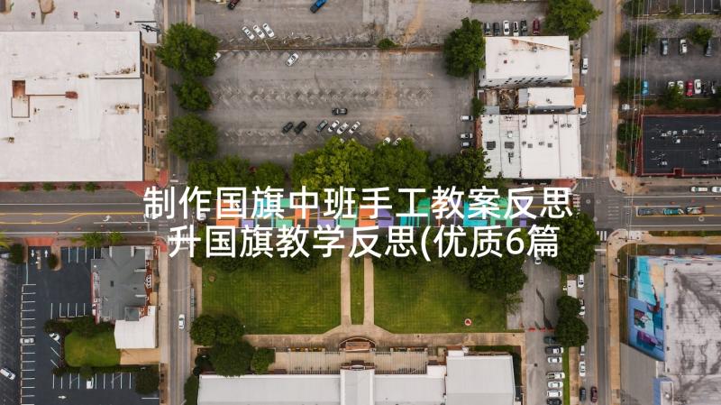 制作国旗中班手工教案反思 升国旗教学反思(优质6篇)