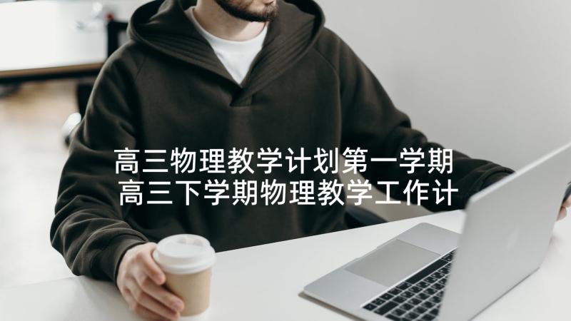 高三物理教学计划第一学期 高三下学期物理教学工作计划(优质10篇)