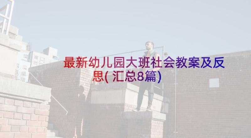 最新幼儿园大班社会教案及反思(汇总8篇)