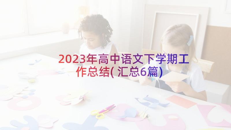 2023年高中语文下学期工作总结(汇总6篇)