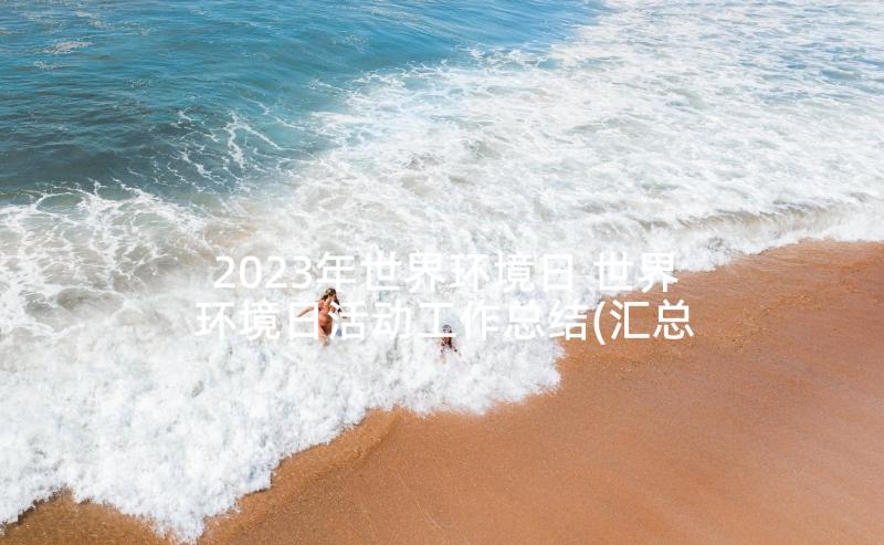 2023年世界环境日 世界环境日活动工作总结(汇总8篇)