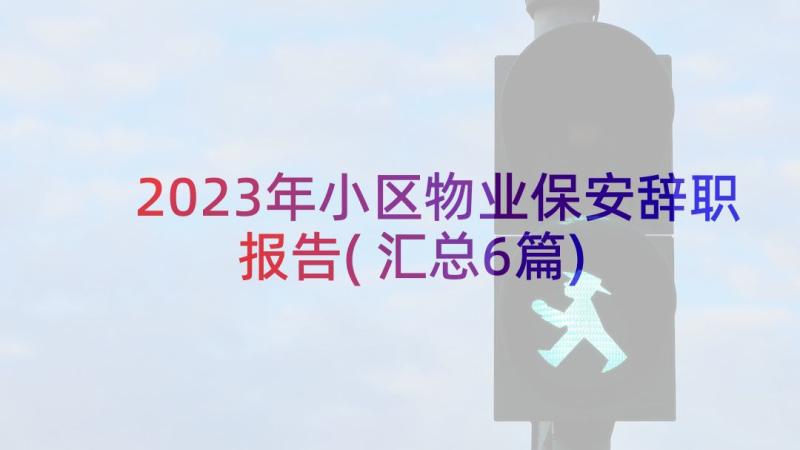 2023年小区物业保安辞职报告(汇总6篇)