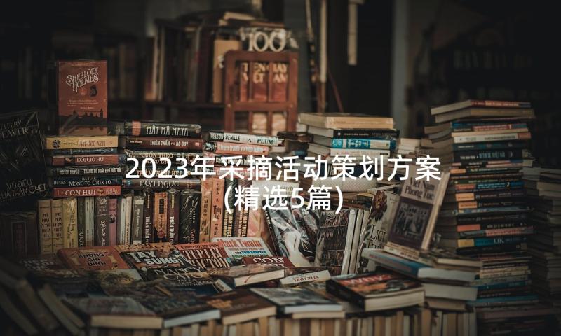 2023年采摘活动策划方案(精选5篇)