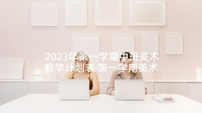 2023年第一学期中班美术教学计划表 第一学期美术教学计划(大全6篇)