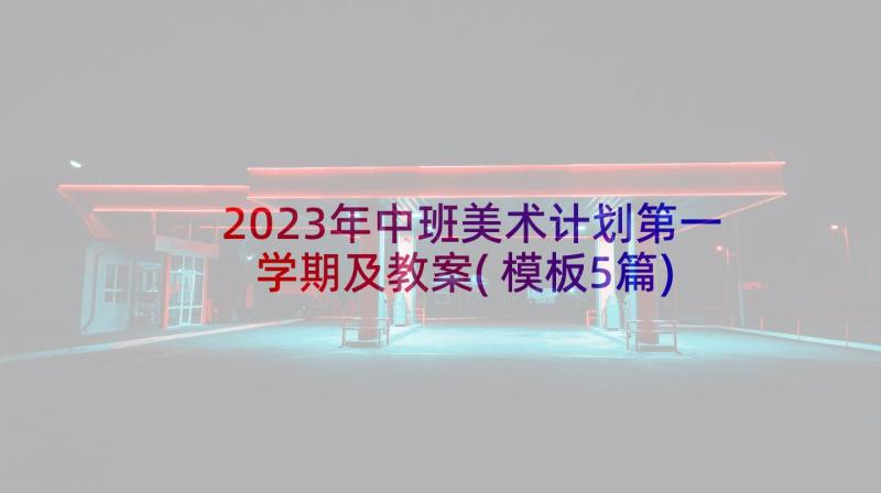 2023年中班美术计划第一学期及教案(模板5篇)