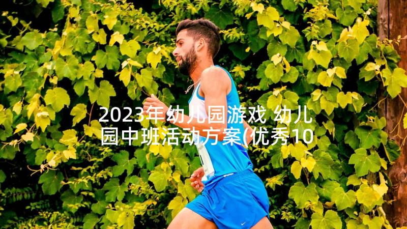 2023年幼儿园游戏 幼儿园中班活动方案(优秀10篇)