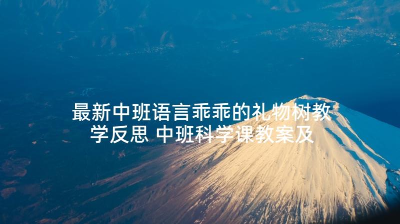 最新中班语言乖乖的礼物树教学反思 中班科学课教案及教学反思礼物送给好妈妈(模板5篇)