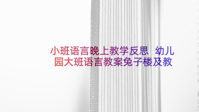 小班语言晚上教学反思 幼儿园大班语言教案兔子楼及教学反思(实用10篇)