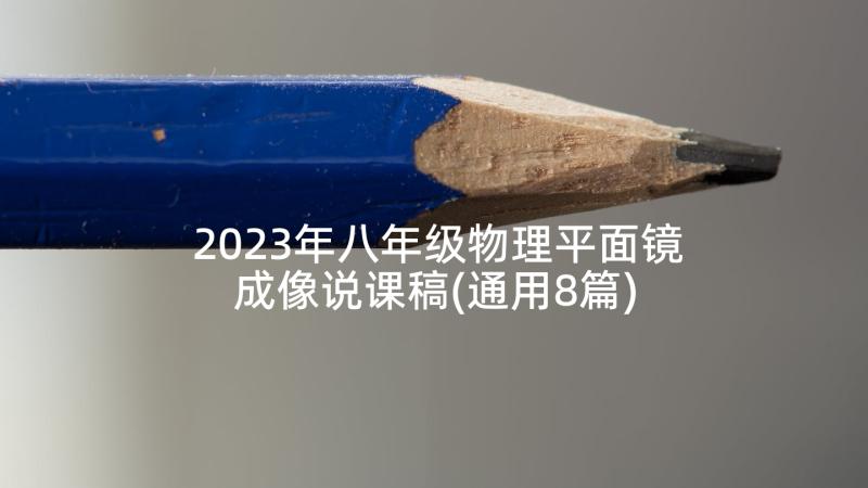 2023年八年级物理平面镜成像说课稿(通用8篇)