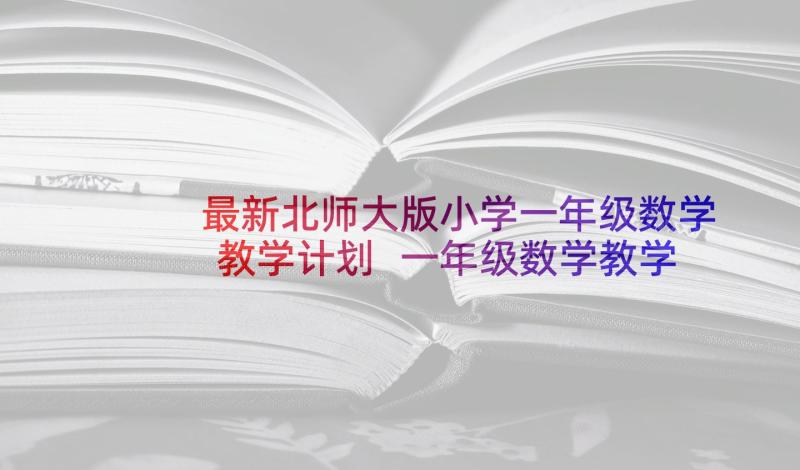 最新北师大版小学一年级数学教学计划 一年级数学教学计划(优秀6篇)