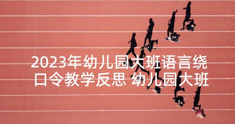 2023年幼儿园大班语言绕口令教学反思 幼儿园大班礼仪活动敲门教学反思(模板9篇)