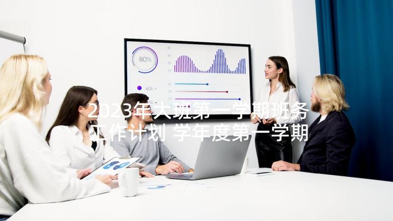 2023年大班第一学期班务工作计划 学年度第一学期班级工作计划(优秀5篇)