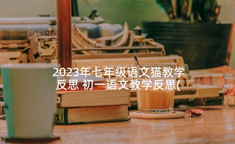 2023年七年级语文猫教学反思 初一语文教学反思(模板7篇)