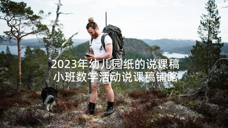 2023年幼儿园纸的说课稿 小班数学活动说课稿铺路(精选7篇)