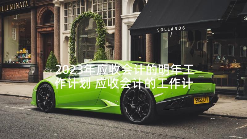 2023年应收会计的明年工作计划 应收会计的工作计划(模板5篇)