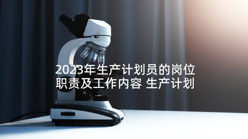 2023年生产计划员的岗位职责及工作内容 生产计划员岗位职责(优质5篇)