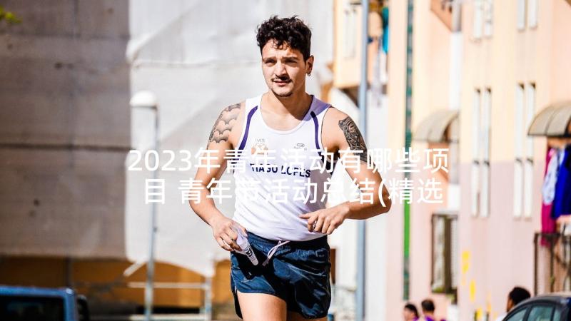 2023年青年活动有哪些项目 青年节活动总结(精选10篇)