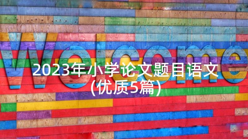 2023年小学论文题目语文(优质5篇)