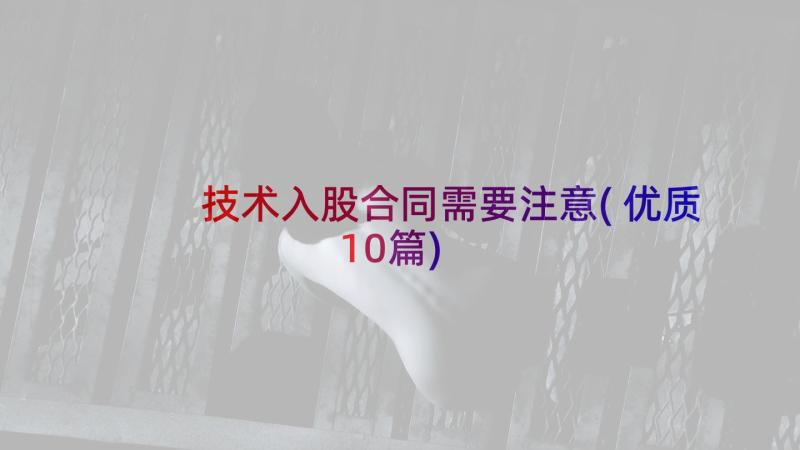 技术入股合同需要注意(优质10篇)