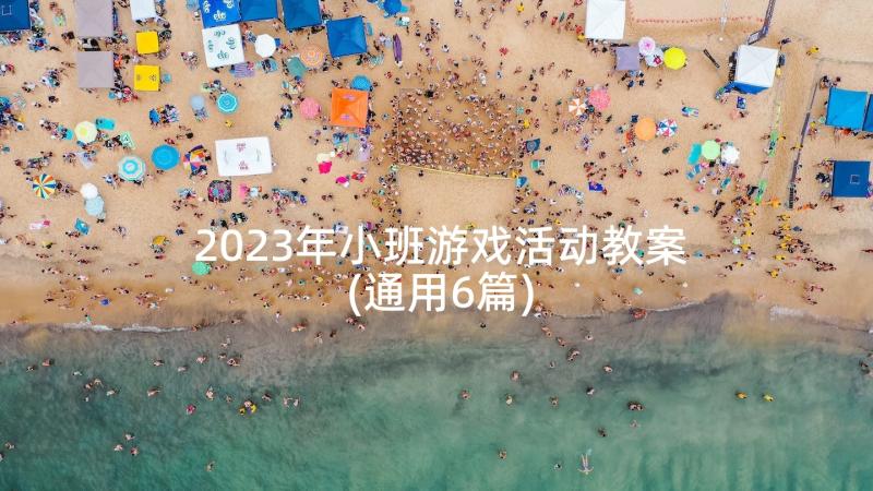 2023年小班游戏活动教案(通用6篇)