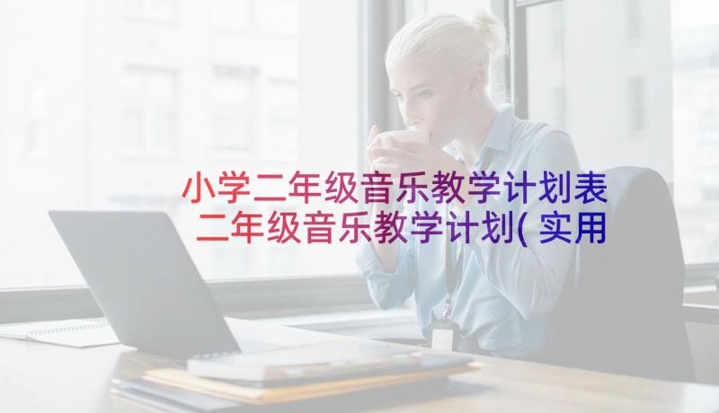 小学二年级音乐教学计划表 二年级音乐教学计划(实用9篇)