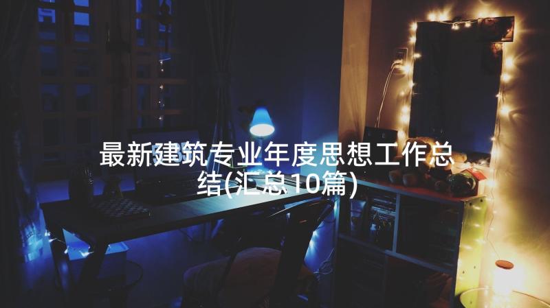 最新建筑专业年度思想工作总结(汇总10篇)