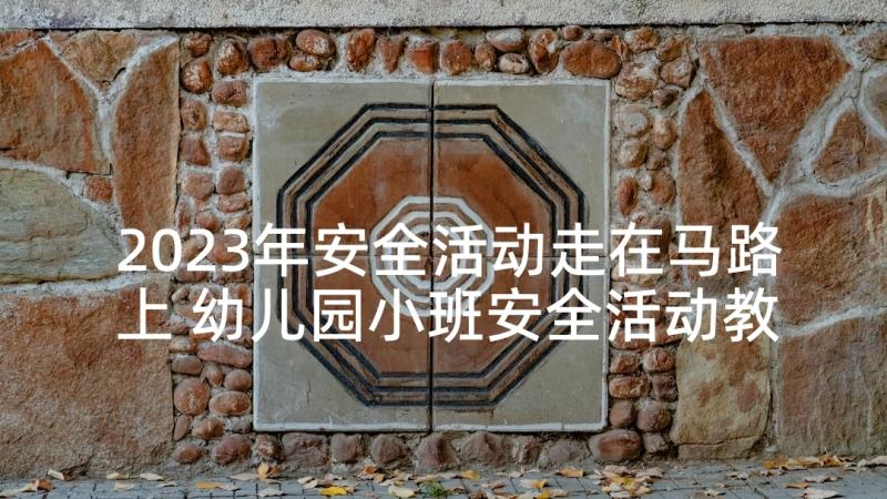 2023年安全活动走在马路上 幼儿园小班安全活动教案走在马路上含反思(实用5篇)